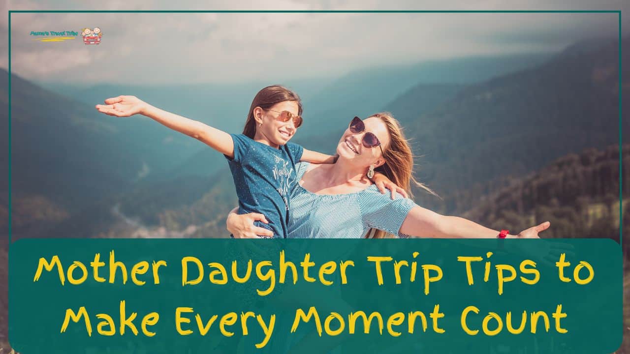 Mother Daughter Trip Tips to Make Every Moment Count